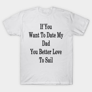 If You Want To Date My Dad You Better Love To Sail T-Shirt